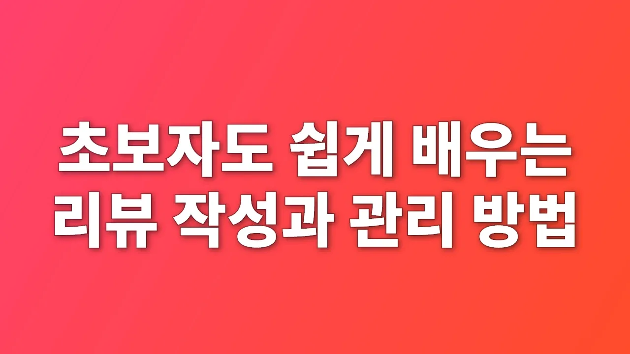 초보자도 쉽게 배우는 리뷰 작성과 관리 방법